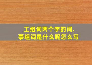 工组词两个字的词.事组词是什么呢怎么写