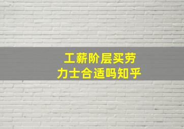 工薪阶层买劳力士合适吗知乎