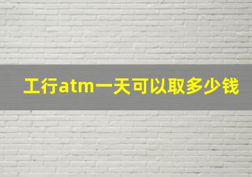 工行atm一天可以取多少钱