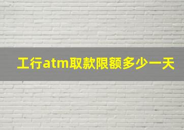 工行atm取款限额多少一天