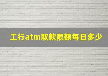 工行atm取款限额每日多少