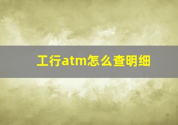 工行atm怎么查明细