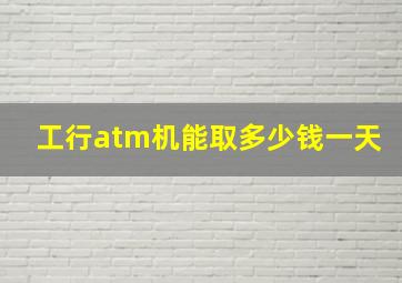 工行atm机能取多少钱一天