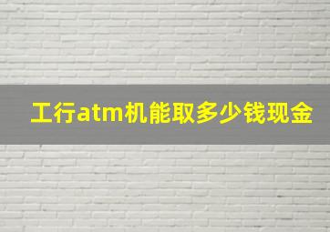 工行atm机能取多少钱现金