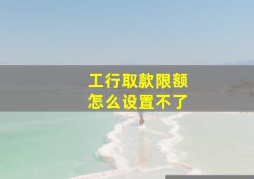 工行取款限额怎么设置不了