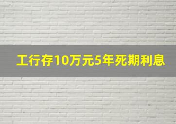 工行存10万元5年死期利息