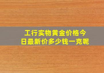 工行实物黄金价格今日最新价多少钱一克呢