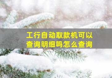 工行自动取款机可以查询明细吗怎么查询