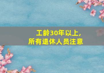 工龄30年以上,所有退休人员注意