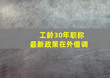 工龄30年职称最新政策在外借调