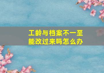 工龄与档案不一至能改过来吗怎么办