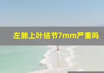 左肺上叶结节7mm严重吗