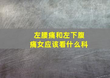 左腰痛和左下腹痛女应该看什么科