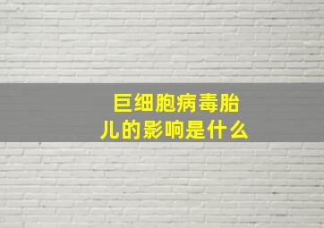 巨细胞病毒胎儿的影响是什么