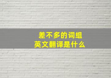 差不多的词组英文翻译是什么