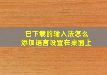 已下载的输入法怎么添加语言设置在桌面上