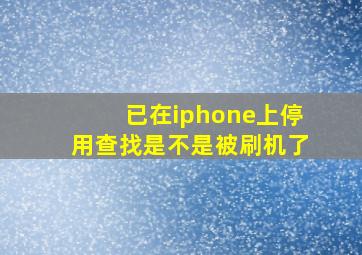 已在iphone上停用查找是不是被刷机了