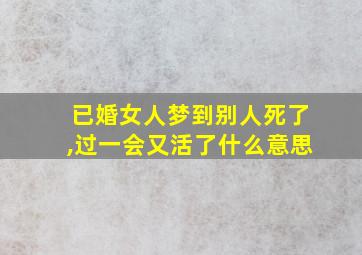 已婚女人梦到别人死了,过一会又活了什么意思