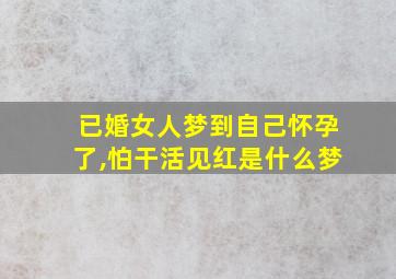 已婚女人梦到自己怀孕了,怕干活见红是什么梦