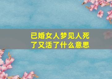 已婚女人梦见人死了又活了什么意思