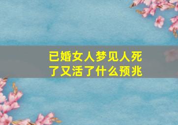 已婚女人梦见人死了又活了什么预兆