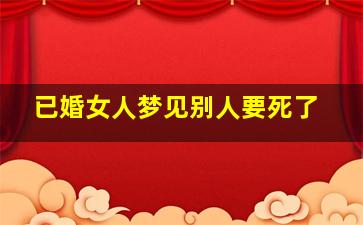 已婚女人梦见别人要死了