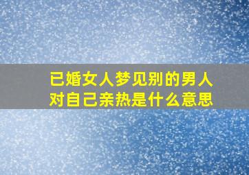 已婚女人梦见别的男人对自己亲热是什么意思