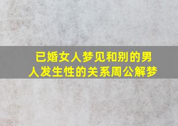 已婚女人梦见和别的男人发生性的关系周公解梦