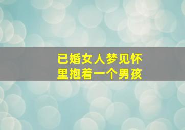 已婚女人梦见怀里抱着一个男孩