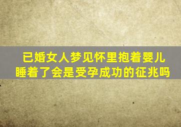 已婚女人梦见怀里抱着婴儿睡着了会是受孕成功的征兆吗