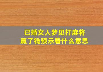 已婚女人梦见打麻将赢了钱预示着什么意思