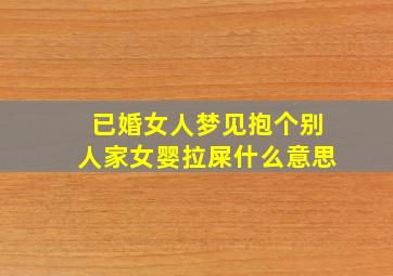 已婚女人梦见抱个别人家女婴拉屎什么意思