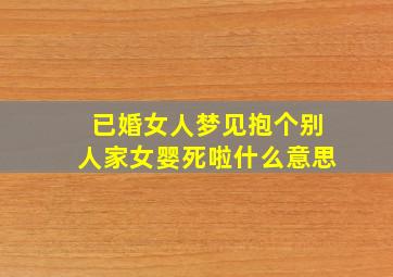 已婚女人梦见抱个别人家女婴死啦什么意思