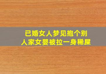 已婚女人梦见抱个别人家女婴被拉一身稀屎