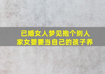 已婚女人梦见抱个别人家女婴要当自己的孩子养