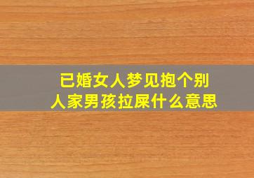 已婚女人梦见抱个别人家男孩拉屎什么意思