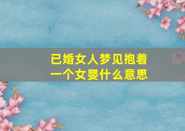 已婚女人梦见抱着一个女婴什么意思