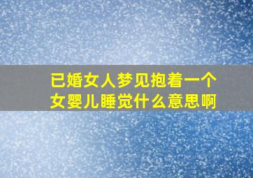 已婚女人梦见抱着一个女婴儿睡觉什么意思啊