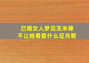 已婚女人梦见玉米棒不让她看是什么征兆呢