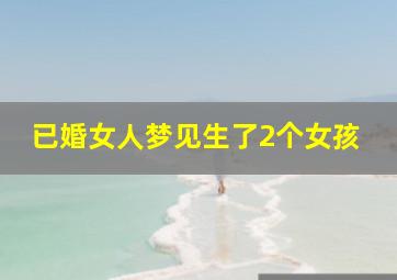 已婚女人梦见生了2个女孩