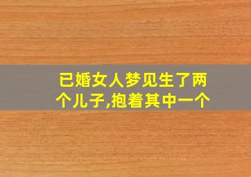 已婚女人梦见生了两个儿子,抱着其中一个