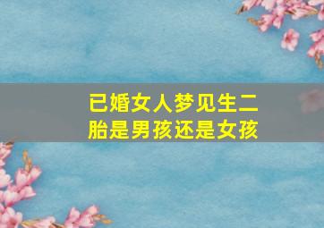 已婚女人梦见生二胎是男孩还是女孩