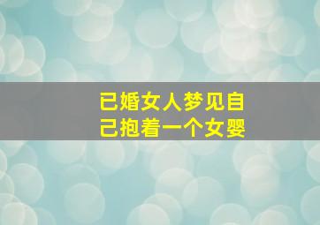 已婚女人梦见自己抱着一个女婴