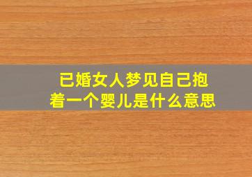 已婚女人梦见自己抱着一个婴儿是什么意思