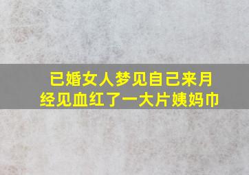 已婚女人梦见自己来月经见血红了一大片姨妈巾