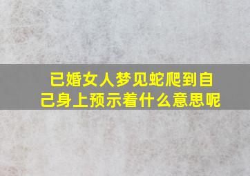 已婚女人梦见蛇爬到自己身上预示着什么意思呢