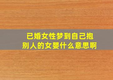 已婚女性梦到自己抱别人的女婴什么意思啊