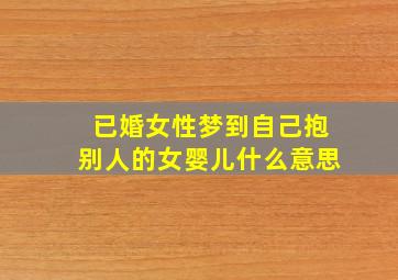 已婚女性梦到自己抱别人的女婴儿什么意思