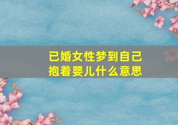 已婚女性梦到自己抱着婴儿什么意思