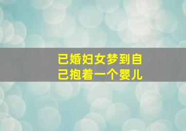 已婚妇女梦到自己抱着一个婴儿